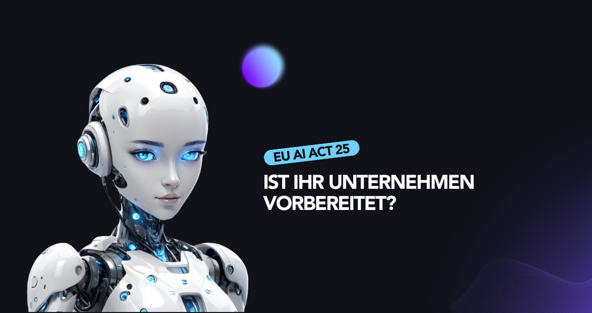 Seit Februar ’25 gilt das EU AI-Gesetz –was Unternehmen jetzt wissen müssen